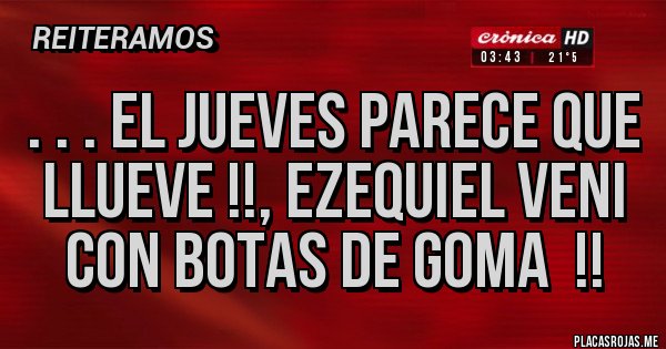Placas Rojas - . . . El jueves parece que llueve !!, Ezequiel veni con botas de goma  !!
