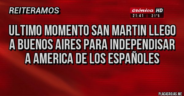 Placas Rojas - Ultimo momento San Martin llego a Buenos AIres para independisar a America de los Españoles
