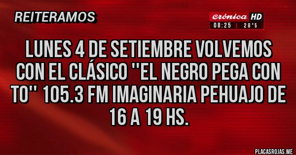 Placas Rojas - LUNES 4 DE SETIEMBRE VOLVEMOS CON EL CLÁSICO ''EL NEGRO PEGA CON TO'' 105.3 FM IMAGINARIA PEHUAJO DE 16 A 19 HS.