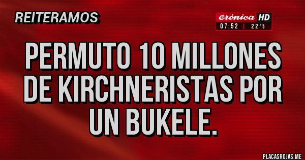 Placas Rojas - Permuto 10 millones de kirchneristas por un bukele.