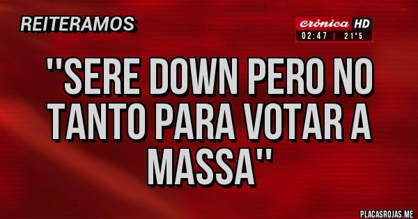 Placas Rojas - ''SERE DOWN PERO NO TANTO PARA VOTAR A MASSA''