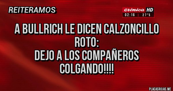 Placas Rojas - a bullrich le dicen calzoncillo roto:
dejo a los compañeros colgando!!!!
