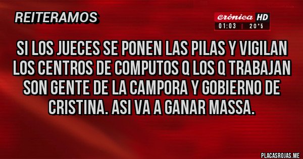 Placas Rojas - SI LOS JUECES SE PONEN LAS PILAS Y VIGILAN LOS CENTROS DE COMPUTOS Q LOS Q TRABAJAN SON GENTE DE LA CAMPORA Y GOBIERNO DE CRISTINA. ASI VA A GANAR MASSA.