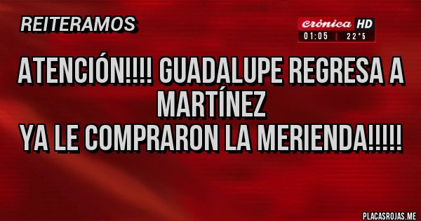 Placas Rojas - Atención!!!! Guadalupe regresa a Martínez
Ya le compraron la merienda!!!!!