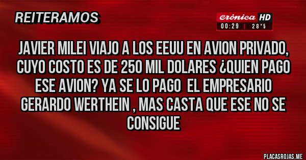 Placas Rojas - JAVIER MILEI VIAJO A LOS EEUU EN AVION PRIVADO, CUYO COSTO ES DE 250 MIL DOLARES ¿QUIEN PAGO ESE AVION? YA SE LO PAGO  EL EMPRESARIO GERARDO WERTHEIN , MAS CASTA QUE ESE NO SE CONSIGUE
