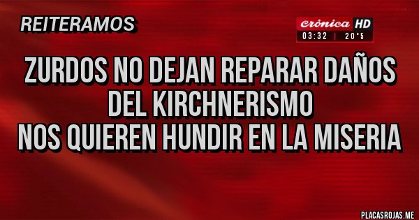 Placas Rojas - Zurdos no dejan reparar daños del kirchnerismo
Nos quieren hundir en la miseria