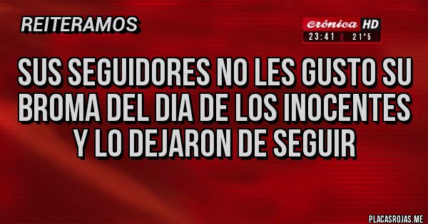 Placas Rojas - SUS SEGUIDORES NO LES GUSTO SU BROMA DEL DIA DE LOS INOCENTES Y LO DEJARON DE SEGUIR