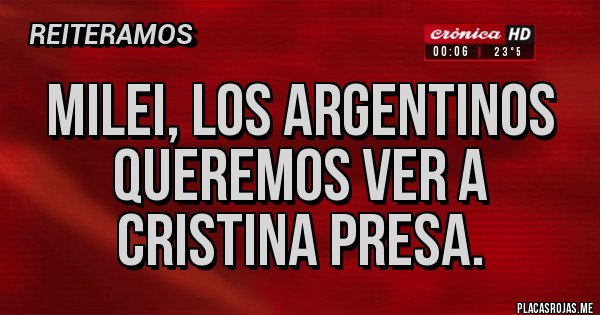 Placas Rojas - Milei, los argentinos queremos ver a Cristina presa.