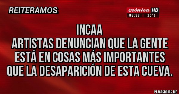 Placas Rojas - INCAA
Artistas denuncian que la gente está en cosas más importantes que la desaparición de esta cueva. Placas Rojas - INCAA
Artistas denuncian que la gente está en cosas más importantes que la desaparición de esta cueva.