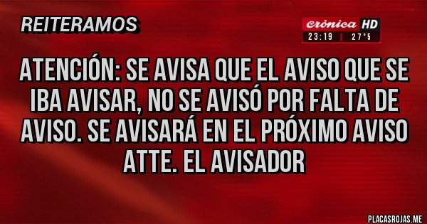 Placas Rojas - Atención: se avisa que el aviso que se iba avisar, no se avisó por falta de aviso. Se avisará en el próximo aviso 
Atte. El avisador 