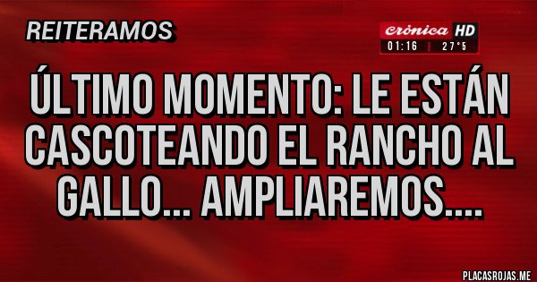 Placas Rojas - Último momento: le están cascoteando el rancho al gallo... ampliaremos....