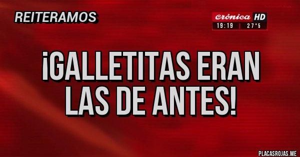 Placas Rojas - ¡galletitas eran
las de antes!