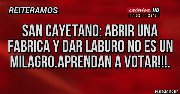 Placas Rojas - SAN CAYETANO: ABRIR UNA FABRICA Y DAR LABURO NO ES UN MILAGRO.APRENDAN A VOTAR!!!.