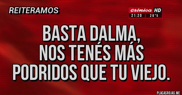 Placas Rojas - Basta Dalma,
nos tenés más podridos que tu viejo.