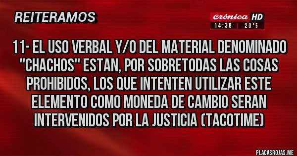 Placas Rojas - 11- El uso verbal y/o del material denominado ''CHACHOS'' estan, por sobretodas las cosas prohibidos, los que intenten utilizar este elemento como moneda de cambio seran intervenidos por la justicia (TacoTime)