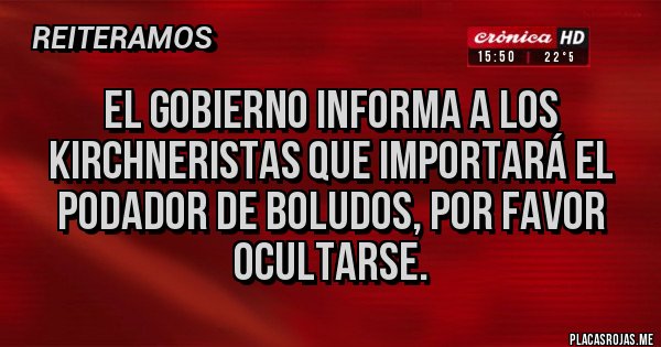 Placas Rojas - El gobierno informa a los kirchneristas que importará el podador de boludos, por favor ocultarse.