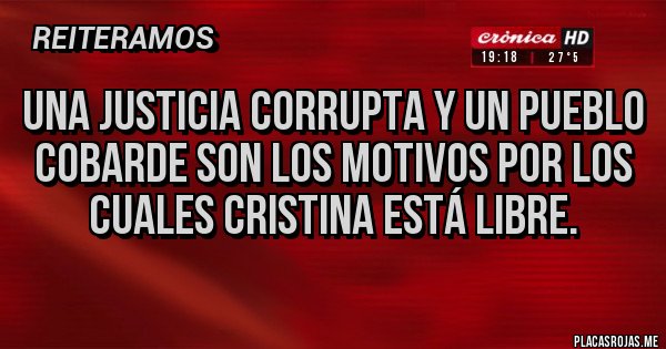 Placas Rojas - Una justicia corrupta y un pueblo cobarde son los motivos por los cuales Cristina está libre. Placas Rojas - Una justicia corrupta y un pueblo cobarde son los motivos por los cuales Cristina está libre.