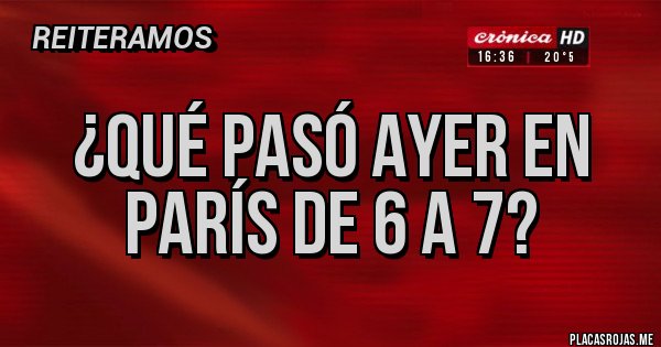 Placas Rojas - ¿Qué pasó ayer en París de 6 a 7? Placas Rojas - ¿Qué pasó ayer en París de 6 a 7?