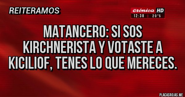 Placas Rojas - Matancero: si sos kirchnerista y votaste a kiciliof, tenes lo que mereces.