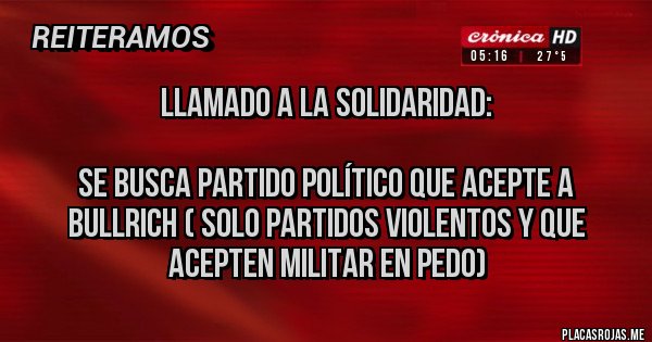 Placas Rojas - Llamado a la solidaridad:

Se busca partido político que acepte a Bullrich ( solo partidos violentos y que acepten militar en pedo)