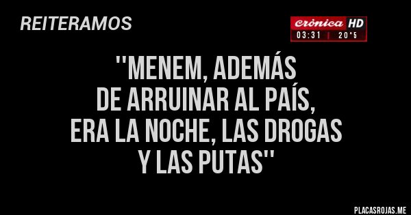 Placas Rojas - ''menem, además
de arruinar al país,
era la noche, las drogas
y las putas''