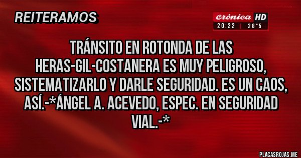 Placas Rojas - TRÁNSITO EN ROTONDA DE LAS HERAS-GIL-COSTANERA ES MUY PELIGROSO, SISTEMATIZARLO Y DARLE SEGURIDAD. ES UN CAOS, ASÍ.-*Ángel A. Acevedo, Espec. en Seguridad Vial.-*