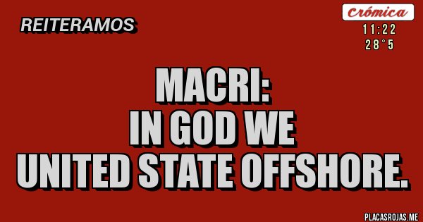 Placas Rojas - MACRI: 
IN GOD WE 
UNITED STATE OFFSHORE.