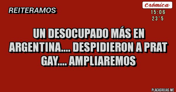 Placas Rojas - Un desocupado más en Argentina.... Despidieron a Prat gay.... Ampliaremos 
