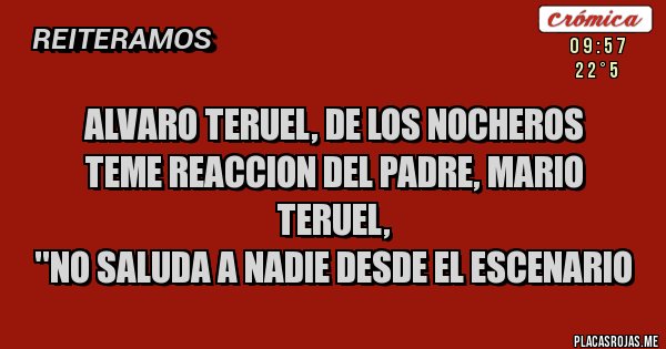 Placas Rojas - ALVARO TERUEL, DE LOS NOCHEROS 
TEME REACCION DEL PADRE, MARIO TERUEL, 
''NO SALUDA A NADIE DESDE EL ESCENARIO