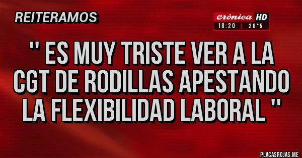 Placas Rojas - '' Es muy triste ver a la CGT de rodillas apestando la flexibilidad laboral ''