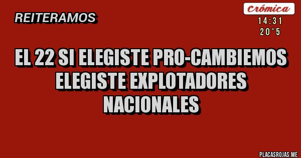 Placas Rojas - El 22 si elegiste Pro-Cambiemos 
ELEGISTE EXPLOTADORES NACIONALES 