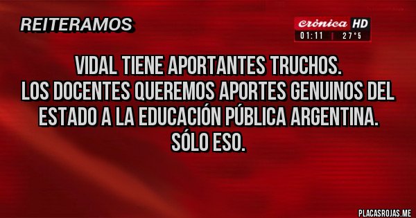 Placas Rojas - Vidal tiene aportantes truchos.
Los docentes queremos aportes genuinos del Estado a la Educación Pública argentina.
Sólo eso.