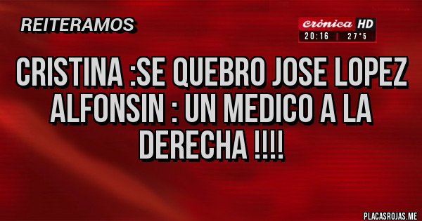 Placas Rojas - CRISTINA :SE QUEBRO JOSE LOPEZ
ALFONSIN : UN MEDICO A LA DERECHA !!!! 