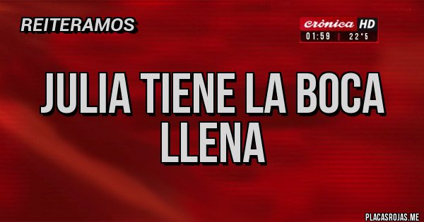 Placas Rojas - JULIA TIENE LA BOCA LLENA