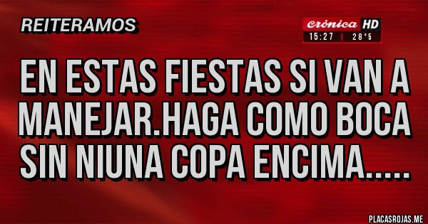 Placas Rojas - EN ESTAS FIESTAS SI VAN A MANEJAR.HAGA COMO BOCA SIN NIUNA COPA ENCIMA..... Placas Rojas - EN ESTAS FIESTAS SI VAN A MANEJAR.HAGA COMO BOCA SIN NIUNA COPA ENCIMA.....