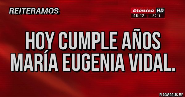 Placas Rojas - Hoy cumple años María Eugenia Vidal. 