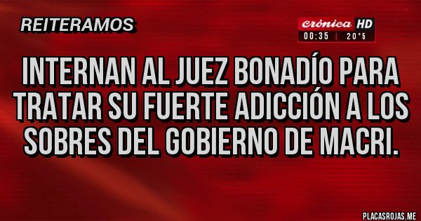 Placas Rojas - Internan al juez bonadío para tratar su fuerte adicción a los sobres del gobierno de Macri.