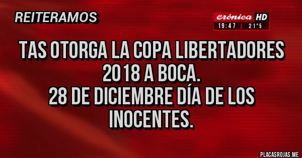 Placas Rojas - TAS Otorga la copa Libertadores 2018 a boca.
28 de diciembre día de los inocentes. Placas Rojas - TAS Otorga la copa Libertadores 2018 a boca.
28 de diciembre día de los inocentes.