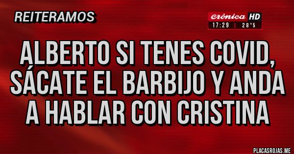 Placas Rojas - Alberto si tenes COVID, sácate el BARBIJO y anda a hablar con Cristina Placas Rojas - Alberto si tenes COVID, sácate el BARBIJO y anda a hablar con Cristina