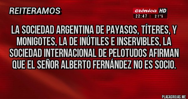 Placas Rojas - La sociedad argentina de payasos, títeres, y monigotes, la de inútiles e inservibles, la sociedad internacional de pelotudos afirman que el señor Alberto Fernández no es socio.