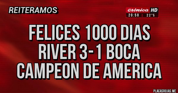 Placas Rojas - felices 1000 dias
river 3-1 boca
campeon de america