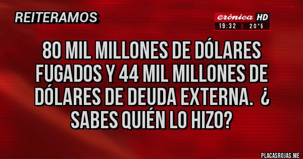 Placas Rojas - 80 mil millones de dólares fugados y 44 mil millones de dólares de deuda externa.  ¿ sabes quién lo hizo?