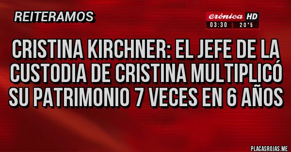 Placas Rojas - Cristina Kirchner: El jefe de la custodia de Cristina multiplicó su patrimonio 7 veces en 6 años Placas Rojas - Cristina Kirchner: El jefe de la custodia de Cristina multiplicó su patrimonio 7 veces en 6 años