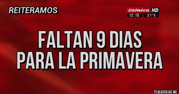 Placas Rojas - FALTAN 9 DIAS
PARA LA PRIMAVERA