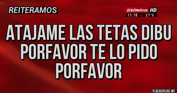 Placas Rojas - atajame las tetas dibu porfavor te lo pido porfavor Placas Rojas - atajame las tetas dibu porfavor te lo pido porfavor