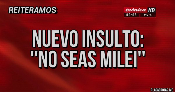 Placas Rojas - Nuevo Insulto:
''No seas Milei'' Placas Rojas - Nuevo Insulto:
''No seas Milei''