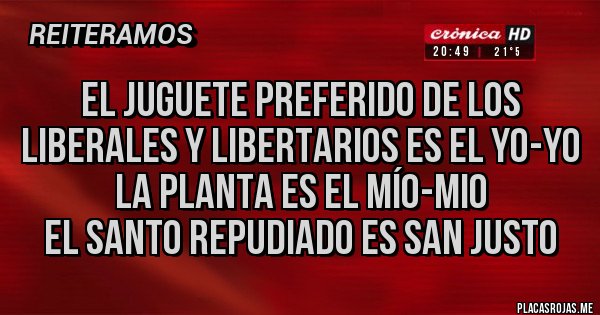 Placas Rojas - El juguete preferido de los liberales y libertarios es el Yo-Yo
La planta es el Mío-Mio
El Santo repudiado es San Justo 