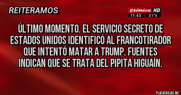 Placas Rojas - Último momento. El servicio secreto de Estados Unidos identificó al francotirador que intentó matar a Trump. Fuentes indican que se trata del Pipita Higuaín. 