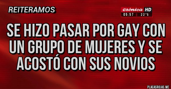 Placas Rojas - Se hizo pasar por gay con un grupo de mujeres y se acostó con sus novios 