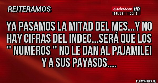 Placas Rojas - ya pasamos la mitad del mes...y no hay cifras del indec...será que los '' numeros '' no le dan al pajamilei y a sus payasos....
